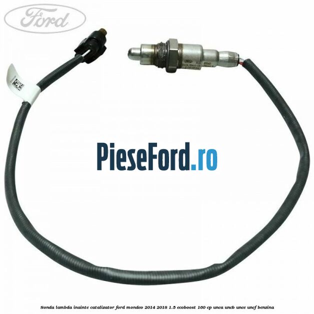 Sonda lambda inainte catalizator Ford Mondeo 2014-2018 1.5 EcoBoost 160 cp UNCA, UNCB, UNCE, UNCF benzina