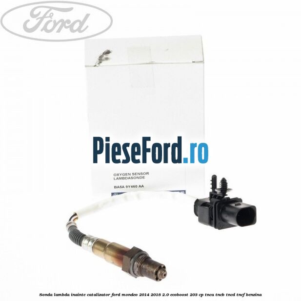 Sonda lambda inainte catalizator Ford Mondeo 2014-2018 2.0 EcoBoost 203 cp TNCA, TNCB, TNCD, TNCF benzina