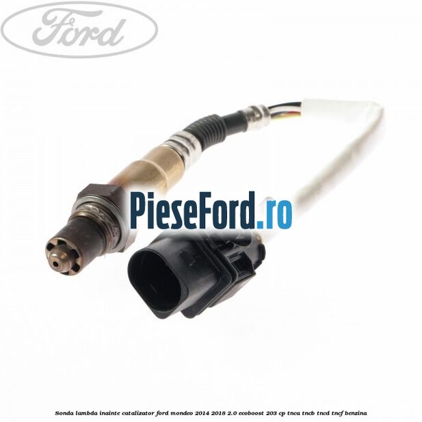 Sonda lambda inainte catalizator Ford Mondeo 2014-2018 2.0 EcoBoost 203 cp TNCA, TNCB, TNCD, TNCF benzina