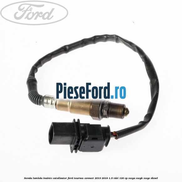 Sonda lambda inainte catalizator Ford Tourneo Connect 2013-2018 1.5 TDCi 120 cp Sonda lambda inainte catalizator Ford Tourneo Connect 2013-2018 1.5 TDCi 120 cp XWGA, XWGB, XWGC diesel