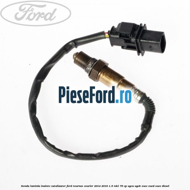 Sonda lambda inainte catalizator Ford Tourneo Courier 2014-2018 1.5 TDCi 75 cp UGCA, UGCB, XUCC, XUCD, XUCE diesel