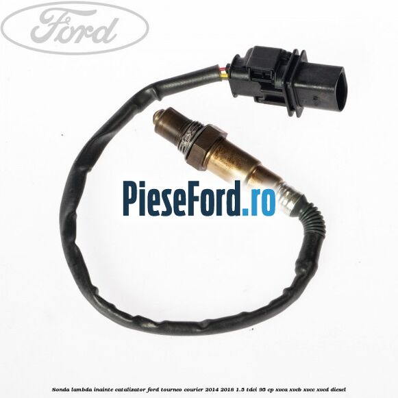 Sonda lambda inainte catalizator Ford Tourneo Courier 2014-2018 1.5 TDCi 95 cp XVCA, XVCB, XVCC, XVCD diesel
