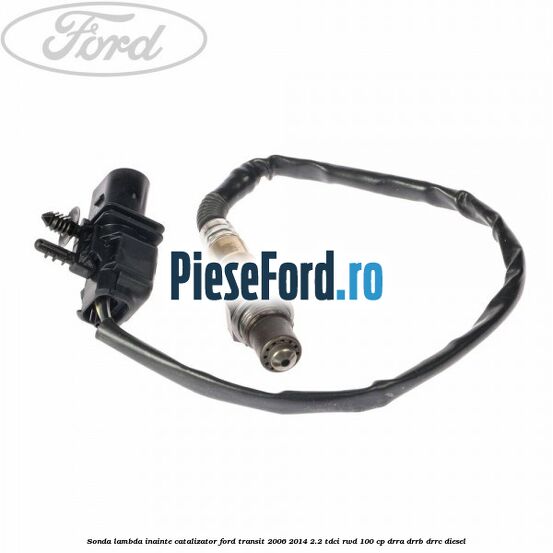 Sonda lambda inainte catalizator Ford Transit 2006-2014 2.2 TDCi RWD 100 cp DRRA, DRRB, DRRC diesel