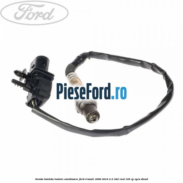 Sonda lambda inainte catalizator Ford Transit 2006-2014 2.2 TDCi RWD 125 cp CYRA diesel