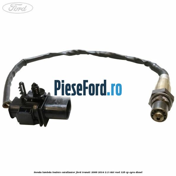 Sonda lambda inainte catalizator Ford Transit 2006-2014 2.2 TDCi RWD 125 cp CYRA diesel