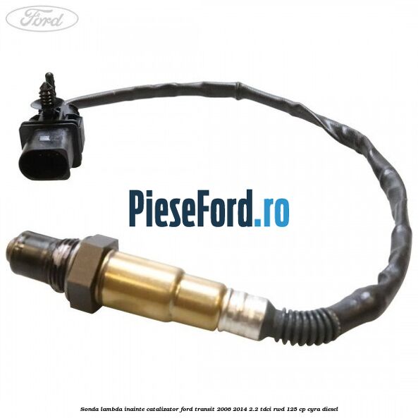 Sonda lambda inainte catalizator Ford Transit 2006-2014 2.2 TDCi RWD 125 cp CYRA diesel