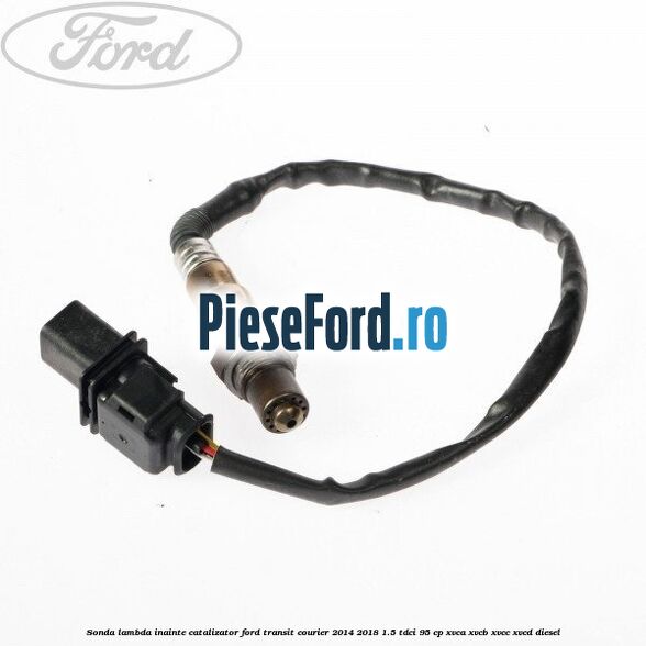 Sonda lambda inainte catalizator Ford Transit Courier 2014-2018 1.5 TDCi 95 cp XVCA, XVCB, XVCC, XVCD diesel