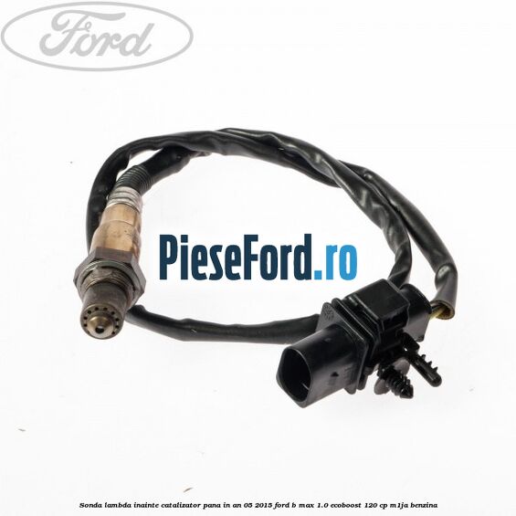 Sonda lambda inainte catalizator pana in an 05/2015 Ford B-Max 1.0 EcoBoost 120 cp M1JA benzina