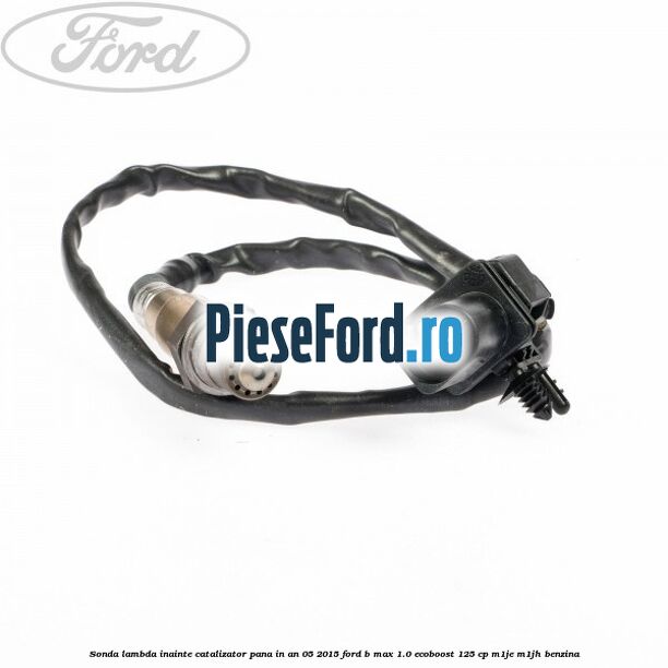 Sonda lambda inainte catalizator pana in an 05/2015 Ford B-Max 1.0 EcoBoost 125 cp M1JE, M1JH benzina