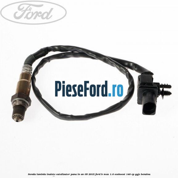 Sonda lambda inainte catalizator pana in an 05/2015 Ford B-Max 1.0 EcoBoost 140 cp YYJC benzina