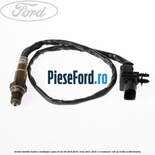Sonda lambda inainte catalizator pana in an 05/2015 Ford C-Max 2011-2015 1.0 EcoBoost 125 cp M1DA, M1DD benzina