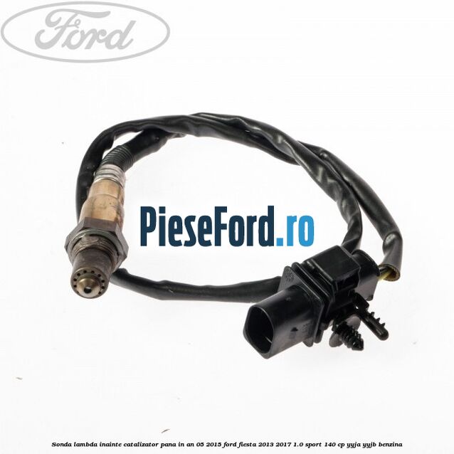 Sonda lambda inainte catalizator pana in an 05/2015 Ford Fiesta 2013-2017 1.0 Sport 140 cp Sonda lambda inainte catalizator pana in an 05/2015 Ford Fiesta 2013-2017 1.0 Sport 140 cp YYJA, YYJB benzina