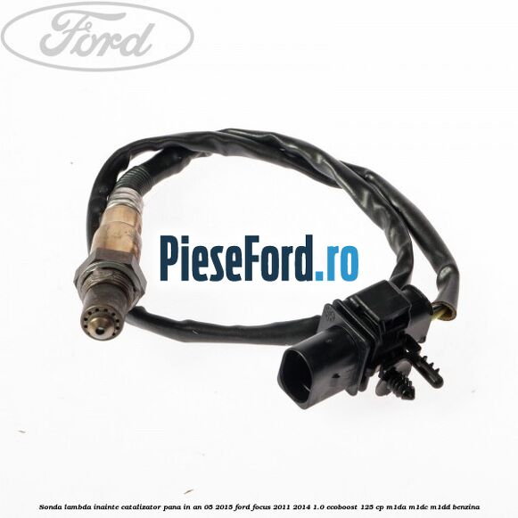Sonda lambda inainte catalizator pana in an 05/2015 Ford Focus 2011-2014 1.0 EcoBoost 125 cp Sonda lambda inainte catalizator pana in an 05/2015 Ford Focus 2011-2014 1.0 EcoBoost 125 cp M1DA, M1DC, M1DD benzina