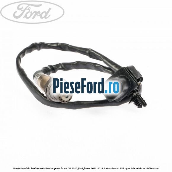 Sonda lambda inainte catalizator pana in an 05/2015 Ford Focus 2011-2014 1.0 EcoBoost 125 cp Sonda lambda inainte catalizator pana in an 05/2015 Ford Focus 2011-2014 1.0 EcoBoost 125 cp M1DA, M1DC, M1DD benzina