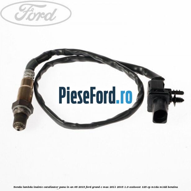 Sonda lambda inainte catalizator pana in an 05/2015 Ford Grand C-Max 2011-2015 1.0 EcoBoost 125 cp M1DA, M1DD benzina