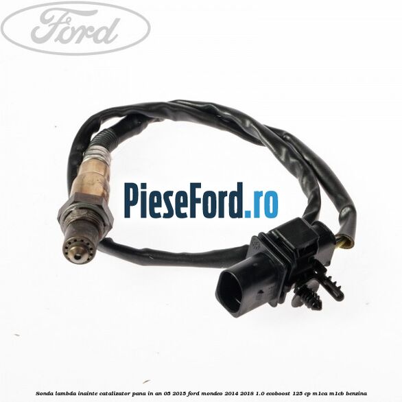 Sonda lambda inainte catalizator pana in an 05/2015 Ford Mondeo 2014-2018 1.0 EcoBoost 125 cp M1CA, M1CB benzina