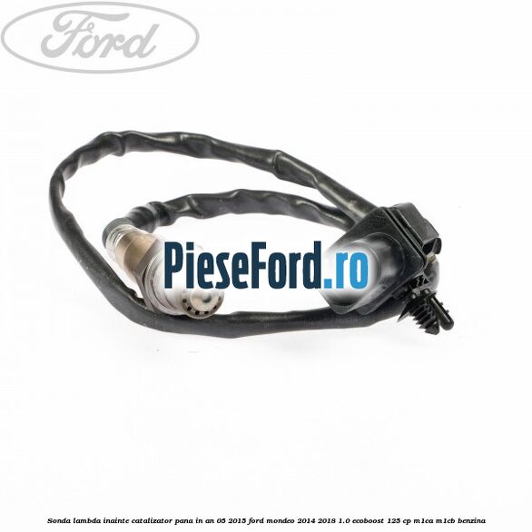 Sonda lambda inainte catalizator pana in an 05/2015 Ford Mondeo 2014-2018 1.0 EcoBoost 125 cp M1CA, M1CB benzina