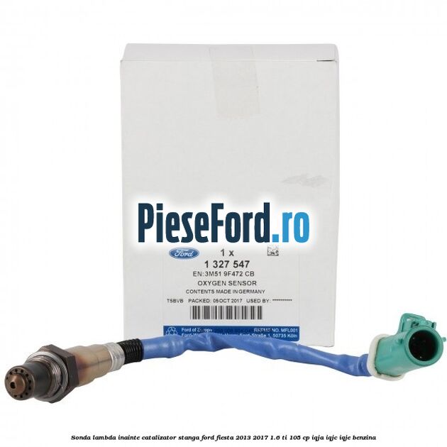 Sonda lambda inainte catalizator stanga Ford Fiesta 2013-2017 1.6 Ti 105 cp IQJA, IQJC, IQJE benzina