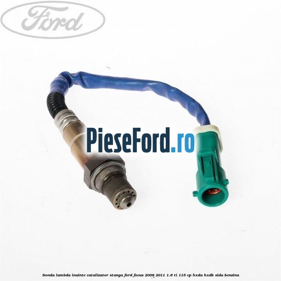 Sonda lambda inainte catalizator stanga Ford Focus 2008-2011 1.6 Ti 115 cp Sonda lambda inainte catalizator stanga Ford Focus 2008-2011 1.6 Ti 115 cp HXDA, HXDB, SIDA benzina