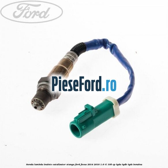 Sonda lambda inainte catalizator stanga Ford Focus 2014-2018 1.6 Ti 105 cp IQDA, IQDB, IQDC benzina