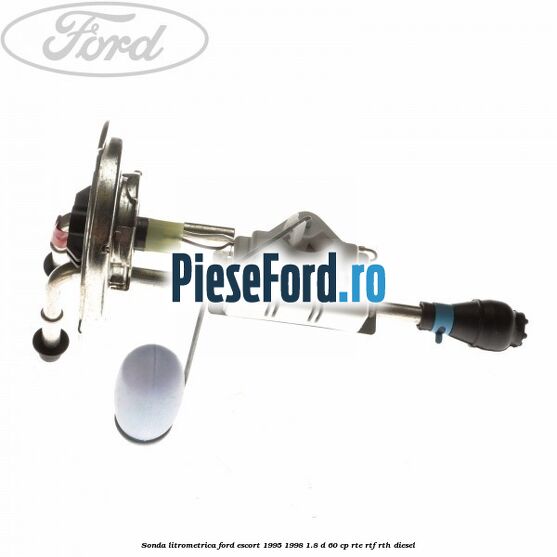 Sonda litrometrica Ford Escort 1995-1998 1.8 D 60 cp RTE, RTF, RTH diesel