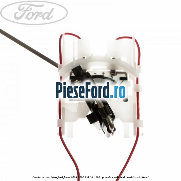 Sonda litrometrica Ford Focus 2014-2018 1.5 TDCi 120 cp XWDA, XWDB, XWDC, XWDD, XWDE diesel