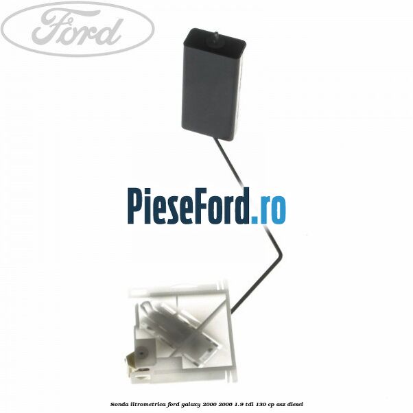 Sonda litrometrica Ford Galaxy 2000-2006 1.9 TDI 130 cp ASZ diesel