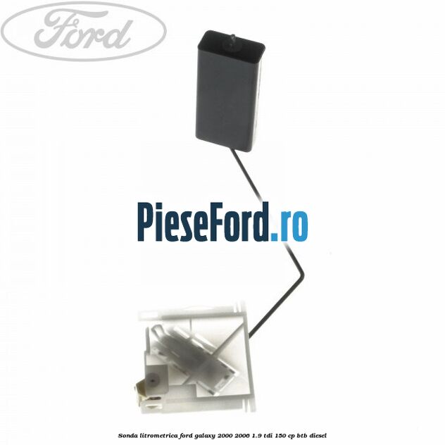 Sonda litrometrica Ford Galaxy 2000-2006 1.9 TDI 150 cp BTB diesel