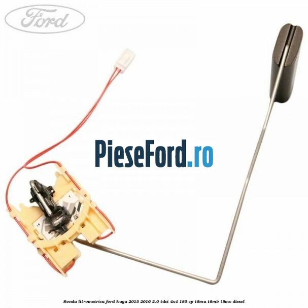 Sonda litrometrica Ford Kuga 2013-2016 2.0 TDCi 4x4 180 cp T8MA, T8MB, T8MC diesel