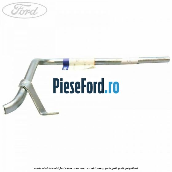 Sonda nivel baie ulei Ford C-Max 2007-2011 2.0 TDCi 136 cp G6DA, G6DB, G6DD, G6DG diesel