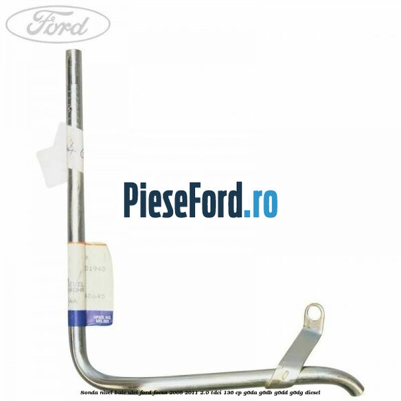 Sonda nivel baie ulei Ford Focus 2008-2011 2.0 TDCi 136 cp Sonda nivel baie ulei Ford Focus 2008-2011 2.0 TDCi 136 cp G6DA, G6DB, G6DD, G6DG diesel