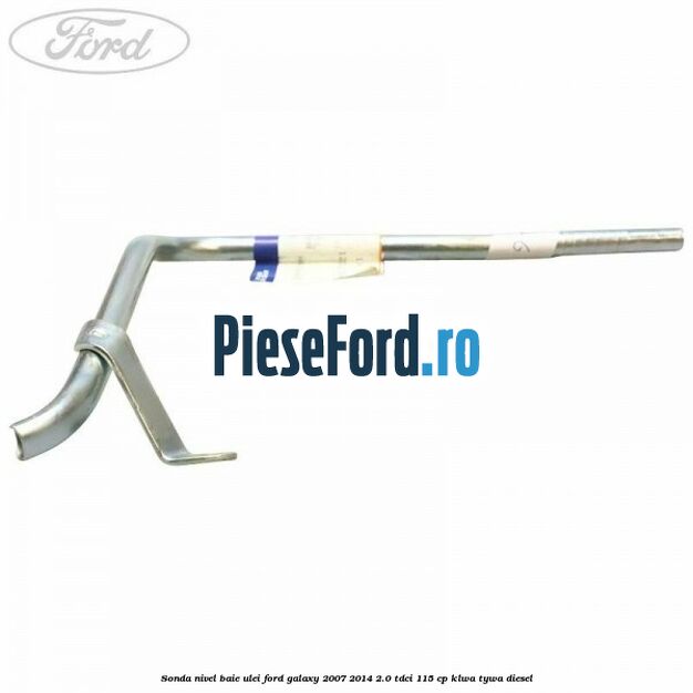 Sonda nivel baie ulei Ford Galaxy 2007-2014 2.0 TDCi 115 cp KLWA, TYWA diesel