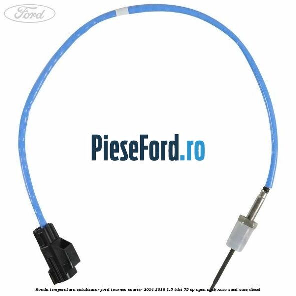Sonda temperatura catalizator Ford Tourneo Courier 2014-2018 1.5 TDCi 75 cp UGCA, UGCB, XUCC, XUCD, XUCE diesel