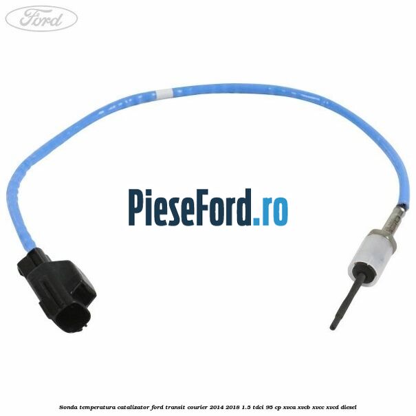 Sonda temperatura catalizator Ford Transit Courier 2014-2018 1.5 TDCi 95 cp Sonda temperatura catalizator Ford Transit Courier 2014-2018 1.5 TDCi 95 cp XVCA, XVCB, XVCC, XVCD diesel