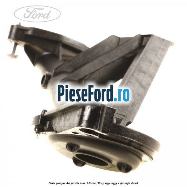 Sorb pompa ulei Ford B-Max 1.5 TDCi 75 cp UGJC, UGJG, XUJA, XUJB diesel