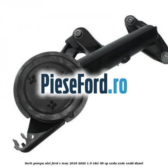 Sorb pompa ulei Ford C-Max 2016-2020 1.5 TDCi 95 cp XXDA, XXDC, XXDD diesel