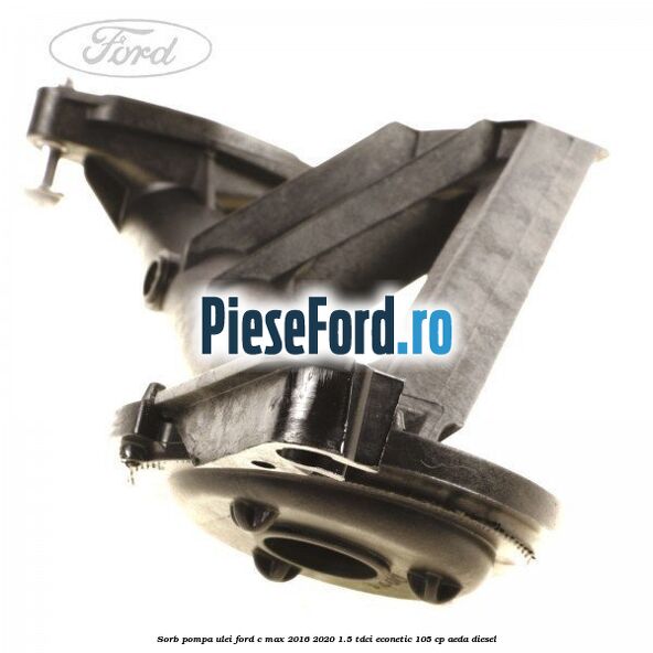 Sorb pompa ulei Ford C-Max 2016-2020 1.5 TDCi ECOnetic 105 cp AEDA diesel