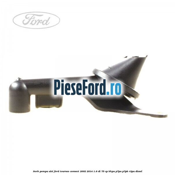 Sorb pompa ulei Ford Tourneo Connect 2002-2014 1.8 Di 75 cp Sorb pompa ulei Ford Tourneo Connect 2002-2014 1.8 Di 75 cp BHPA, P7PA, P7PB, R2PA diesel