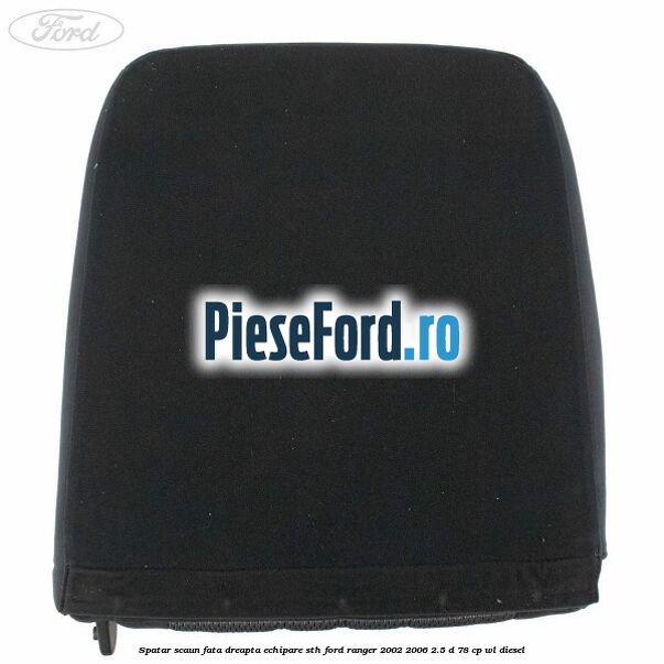 Spatar scaun fata dreapta echipare STH Ford Ranger 2002-2006 2.5 D 78 cp Spatar scaun fata dreapta echipare STH Ford Ranger 2002-2006 2.5 D 78 cp WL diesel