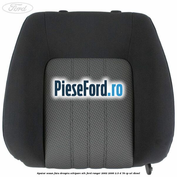Spatar scaun fata dreapta echipare STH Ford Ranger 2002-2006 2.5 D 78 cp Spatar scaun fata dreapta echipare STH Ford Ranger 2002-2006 2.5 D 78 cp WL diesel