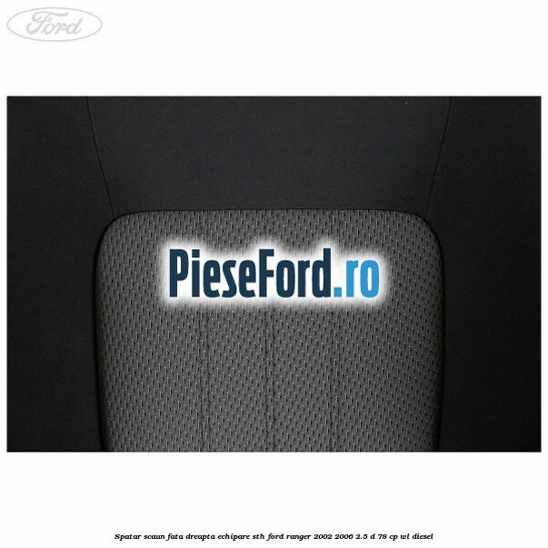 Spatar scaun fata dreapta echipare STH Ford Ranger 2002-2006 2.5 D 78 cp Spatar scaun fata dreapta echipare STH Ford Ranger 2002-2006 2.5 D 78 cp WL diesel