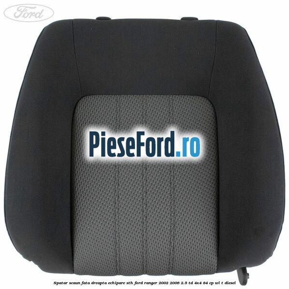 Spatar scaun fata dreapta echipare STH Ford Ranger 2002-2006 2.5 TD 4x4 84 cp WL-T diesel