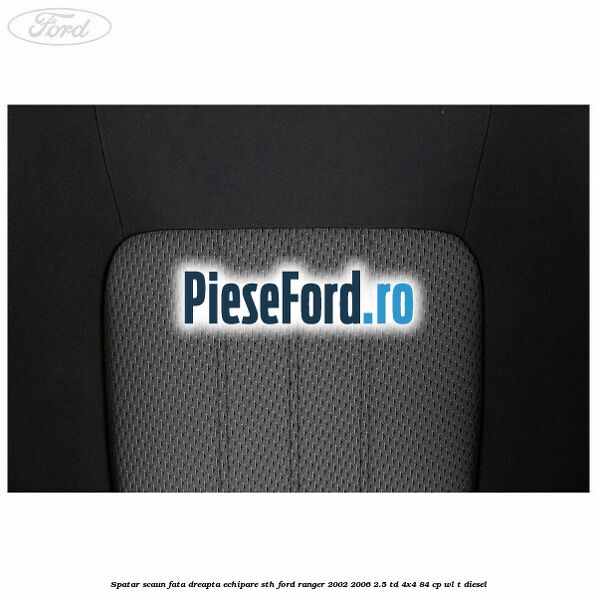 Spatar scaun fata dreapta echipare STH Ford Ranger 2002-2006 2.5 TD 4x4 84 cp WL-T diesel