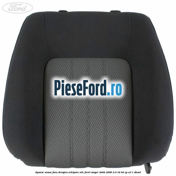 Spatar scaun fata dreapta echipare STH Ford Ranger 2002-2006 2.5 TD 84 cp WL-T diesel