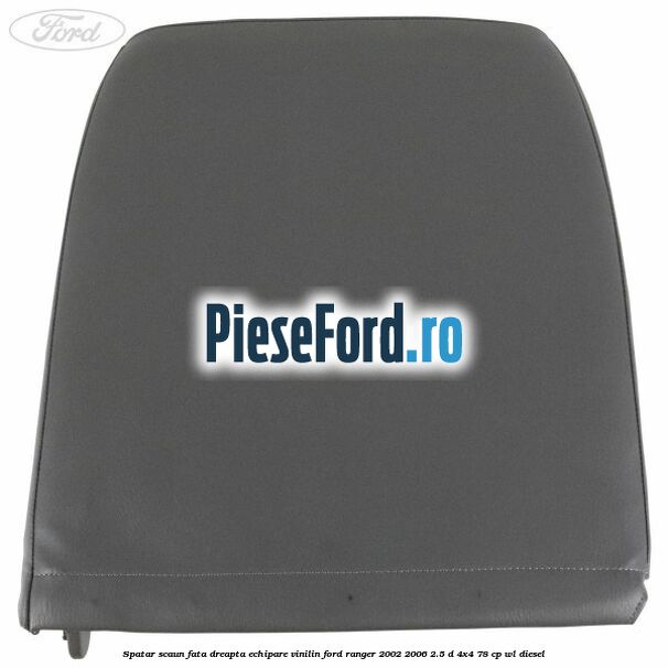 Spatar scaun fata dreapta echipare vinilin Ford Ranger 2002-2006 2.5 D 4x4 78 cp WL diesel