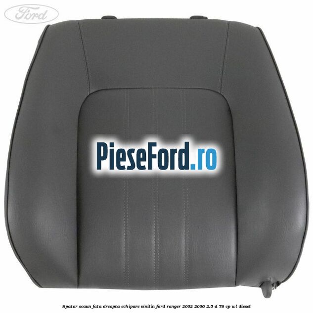 Spatar scaun fata dreapta echipare vinilin Ford Ranger 2002-2006 2.5 D 78 cp WL diesel