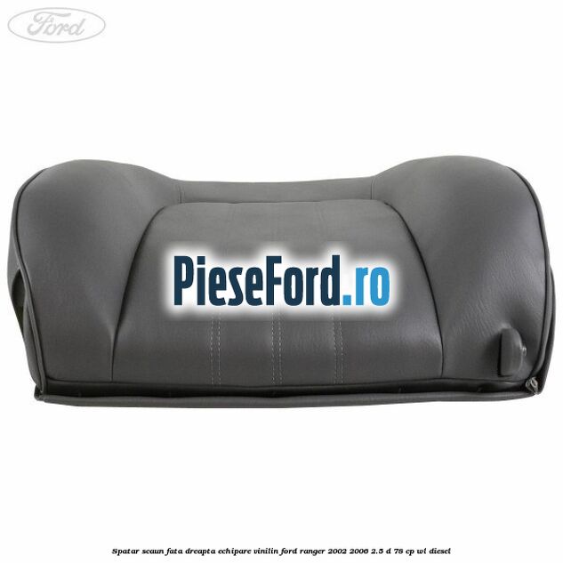 Spatar scaun fata dreapta echipare vinilin Ford Ranger 2002-2006 2.5 D 78 cp Spatar scaun fata dreapta echipare vinilin Ford Ranger 2002-2006 2.5 D 78 cp WL diesel