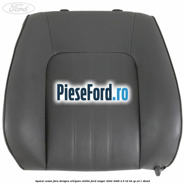 Spatar scaun fata dreapta echipare vinilin Ford Ranger 2002-2006 2.5 TD 84 cp WL-T diesel
