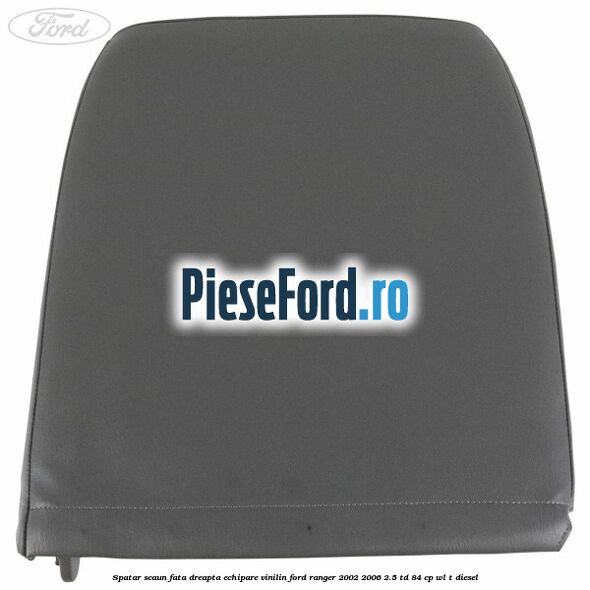 Spatar scaun fata dreapta echipare vinilin Ford Ranger 2002-2006 2.5 TD 84 cp WL-T diesel
