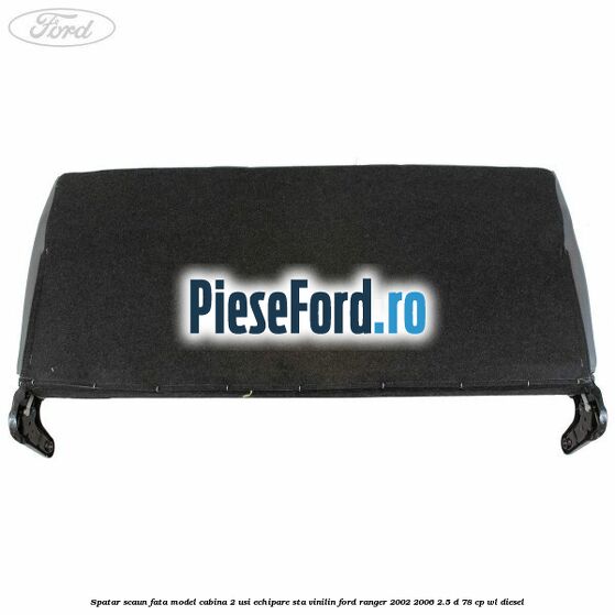 Spatar scaun fata model cabina 2 usi echipare STA vinilin Ford Ranger 2002-2006 2.5 D 78 cp WL diesel
